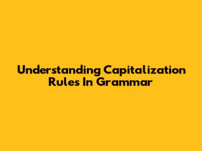 Understanding Capitalization Rules In Grammar