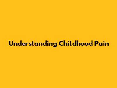Understanding Childhood Pain