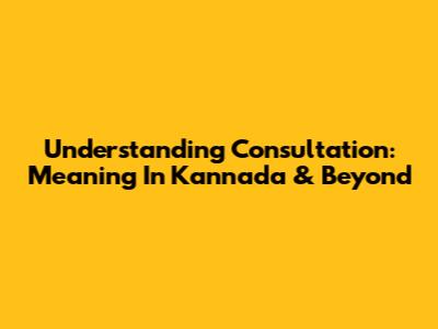 Understanding Consultation: Meaning In Kannada & Beyond
