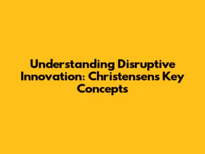 Understanding Disruptive Innovation: Christensen's Key Concepts