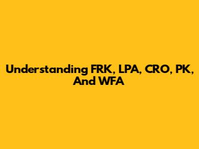 Understanding FRK, LPA, CRO, PK, And WFA