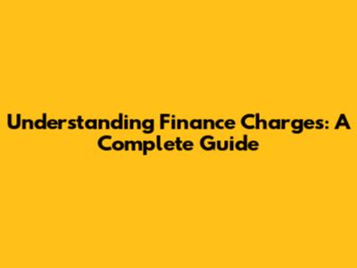 Understanding Finance Charges: A Complete Guide