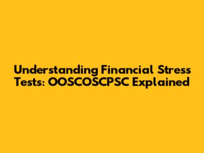 Understanding Financial Stress Tests: OOSCOSCPSC Explained