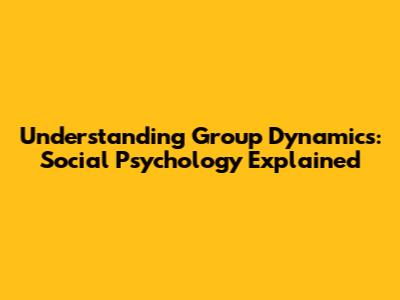 Understanding Group Dynamics: Social Psychology Explained
