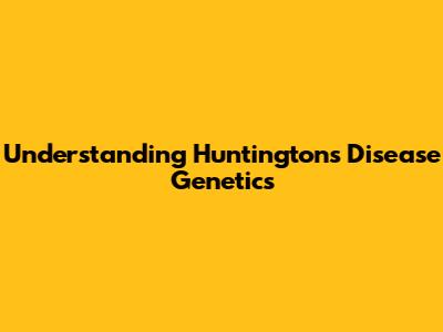 Understanding Huntington's Disease Genetics