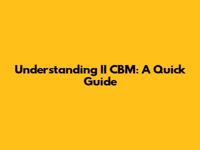 Understanding II CBM: A Quick Guide