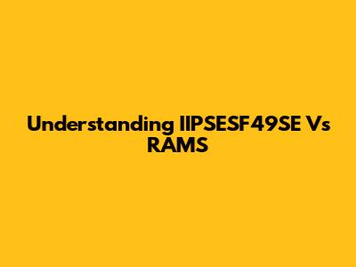 Understanding IIPSESF49SE Vs RAMS