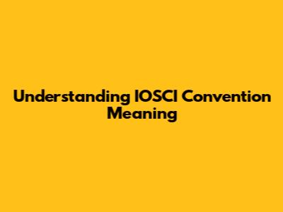 Understanding IOSCI Convention Meaning