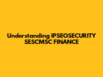 Understanding IPSEOSECURITY SESCMSC FINANCE
