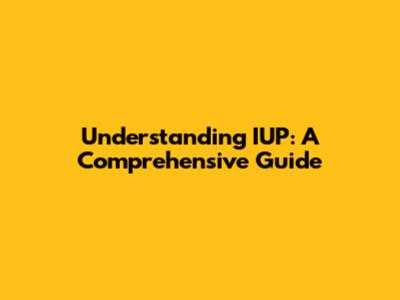 Understanding IUP: A Comprehensive Guide