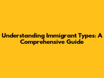 Understanding Immigrant Types: A Comprehensive Guide