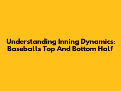 Understanding Inning Dynamics: Baseball's Top And Bottom Half