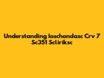 Understanding Ioschondasc Crv 7 Sc351 Scliriksc