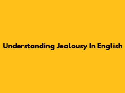 Understanding Jealousy In English