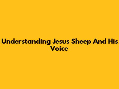 Understanding Jesus' Sheep And His Voice