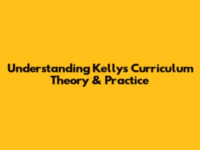Understanding Kelly's Curriculum Theory & Practice