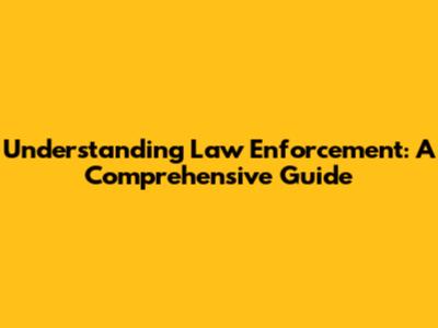 Understanding Law Enforcement: A Comprehensive Guide