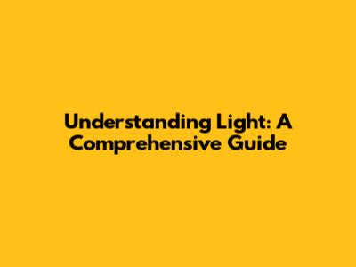Understanding Light: A Comprehensive Guide