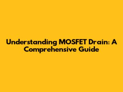 Understanding MOSFET Drain: A Comprehensive Guide