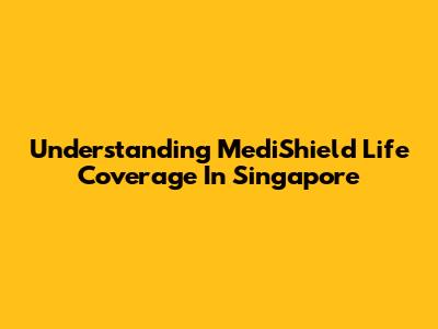 Understanding MediShield Life Coverage In Singapore