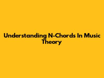 Understanding N-Chords In Music Theory