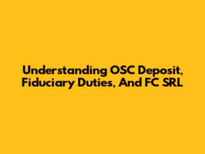 Understanding OSC Deposit, Fiduciary Duties, And FC SRL