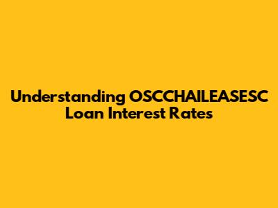 Understanding OSCCHAILEASESC Loan Interest Rates