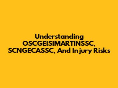 Understanding OSCGEISIMARTINSSC, SCNGECASSC, And Injury Risks