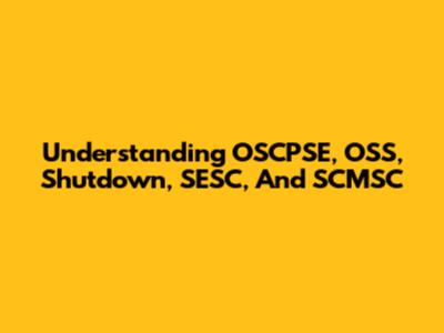 Understanding OSCPSE, OSS, Shutdown, SESC, And SCMSC