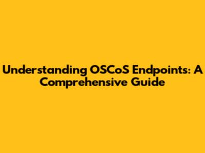 Understanding OSCoS Endpoints: A Comprehensive Guide
