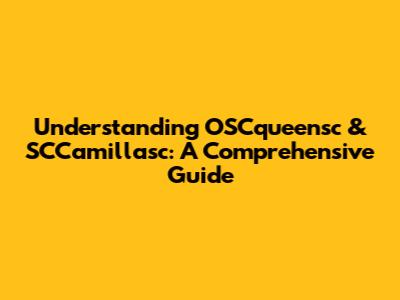 Understanding OSCqueensc & SCCamillasc: A Comprehensive Guide