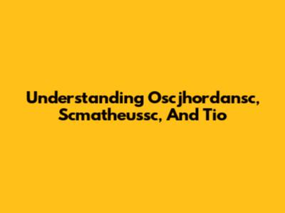 Understanding Oscjhordansc, Scmatheussc, And Tio