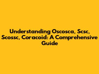 Understanding Oscosca, Scsc, Scossc, Coracoid: A Comprehensive Guide
