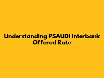 Understanding PSAUDI Interbank Offered Rate