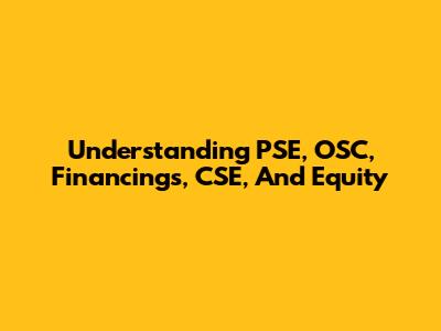 Understanding PSE, OSC, Financings, CSE, And Equity