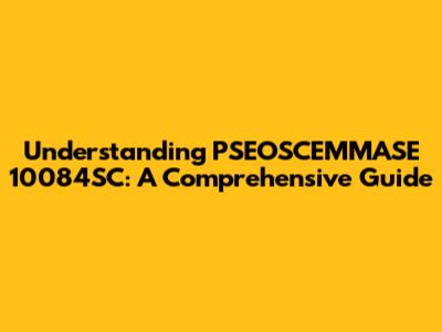 Understanding PSEOSCEMMASE 10084SC: A Comprehensive Guide