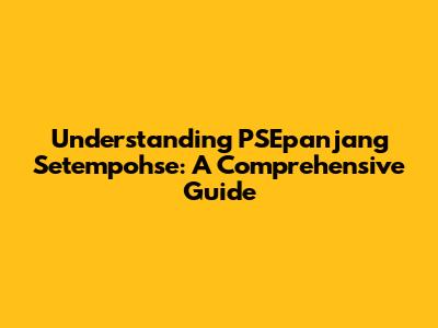 Understanding PSEpanjang Setempohse: A Comprehensive Guide