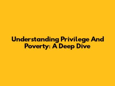 Understanding Privilege And Poverty: A Deep Dive