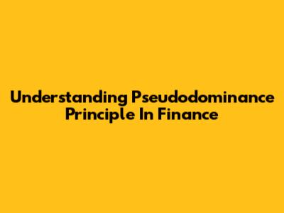 Understanding Pseudodominance Principle In Finance