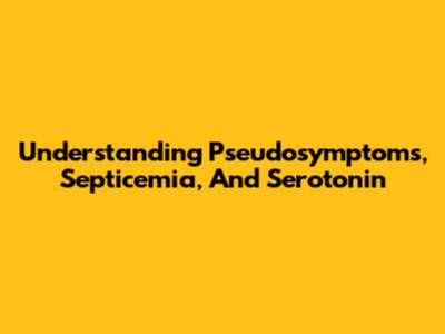 Understanding Pseudosymptoms, Septicemia, And Serotonin