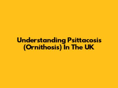 Understanding Psittacosis (Ornithosis) In The UK