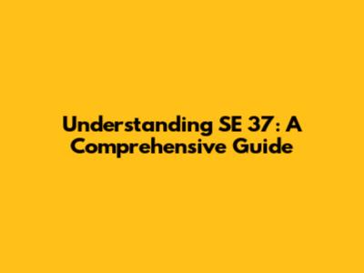 Understanding SE 37: A Comprehensive Guide