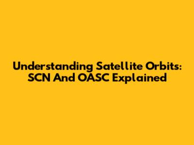 Understanding Satellite Orbits: SCN And OASC Explained