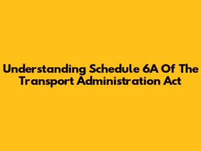 Understanding Schedule 6A Of The Transport Administration Act