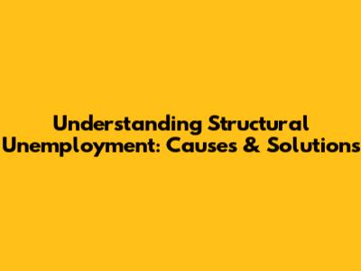 Understanding Structural Unemployment: Causes & Solutions