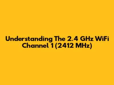 Understanding The 2.4 GHz WiFi Channel 1 (2412 MHz)
