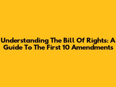 Understanding The Bill Of Rights: A Guide To The First 10 Amendments