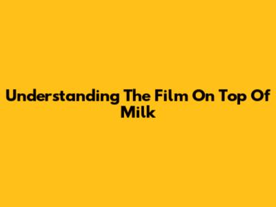 Understanding The Film On Top Of Milk