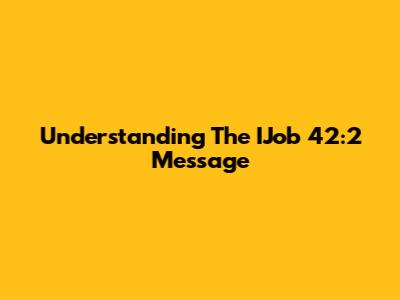 Understanding The IJob 42:2 Message
