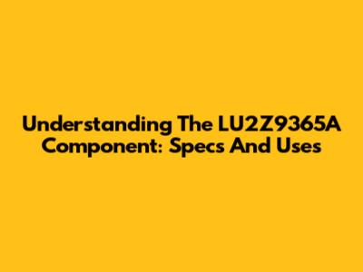 Understanding The LU2Z9365A Component: Specs And Uses